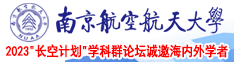 动漫操逼视频南京航空航天大学2023“长空计划”学科群论坛诚邀海内外学者